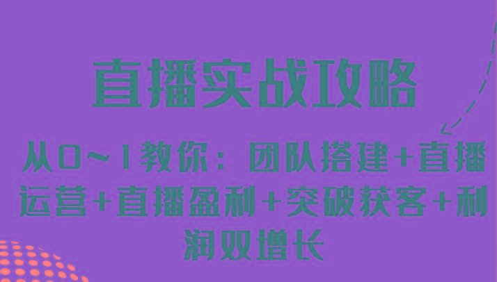 直播实战攻略 从0~1教你：团队搭建+直播运营+直播盈利+突破获客+利润双增长-天韵资源网