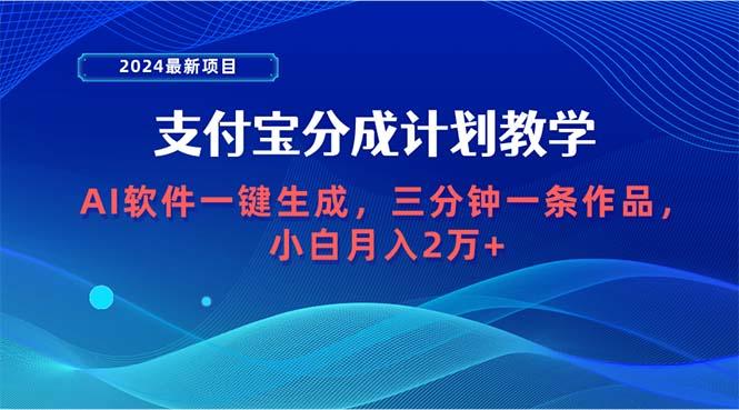 (9880期)2024最新项目，支付宝分成计划 AI软件一键生成，三分钟一条作品，小白月…-天韵资源网