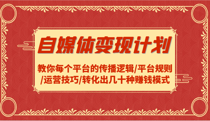 自媒体变现计划-教你每个平台的传播逻辑/平台规则/运营技巧/转化出几十种赚钱模式-天韵资源网