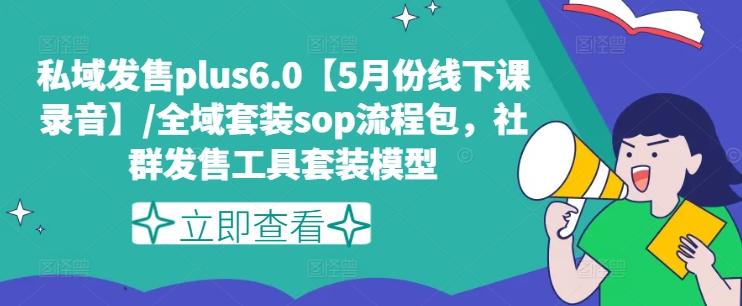 私域发售plus6.0【5月份线下课录音】/全域套装sop流程包，社群发售工具套装模型-天韵资源网
