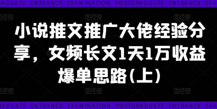 小说推文推广大佬经验分享，女频长文1天1万收益爆单思路(上)-天韵资源网