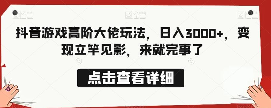 抖音游戏高阶大佬玩法，日入3000+，变现立竿见影，来就完事了-天韵资源网