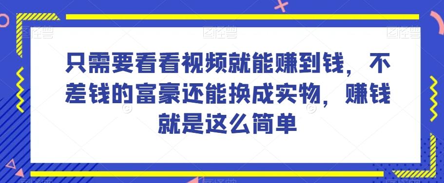 谁做过这么简单的项目？只需要看看视频就能赚到钱，不差钱的富豪还能换成实物，赚钱就是这么简单！【揭秘】-天韵资源网