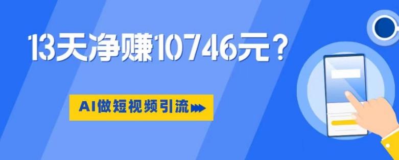 利用AI做短视频引流，卖398的虚拟产品，13天净赚10746元？-天韵资源网