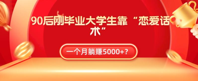 90后刚毕业大学生靠“恋爱话术”，一个月躺赚5000+？-天韵资源网