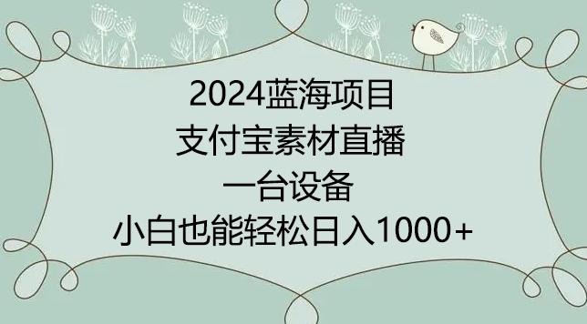 2024年蓝海项目，支付宝素材直播，无需出境，小白也能日入1000+ ，实操教程【揭秘】-天韵资源网
