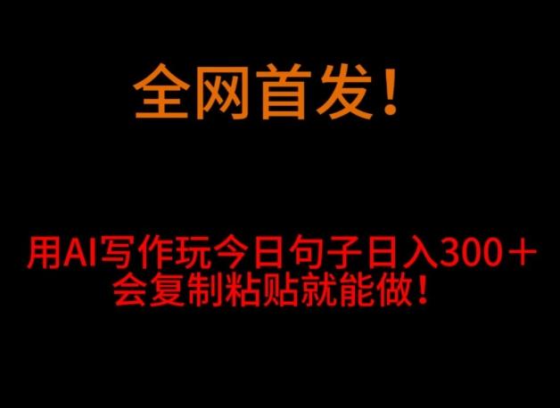全网首发！用AI写作玩今日句子‌日入300＋，会复制粘贴就能做！-天韵资源网