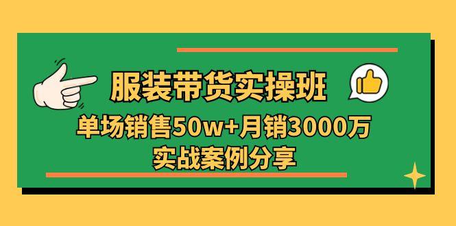 服装带货实操培训班：单场销售50w+月销3000万实战案例分享(27节-天韵资源网
