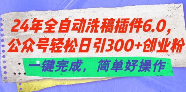 24年全自动洗稿插件6.0.公众号轻松日引300+创业粉，一键完成，简单好操作【揭秘】-天韵资源网