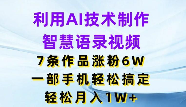 利用AI技术制作智慧语录视频，7条作品涨粉6W，一部手机轻松搞定，轻松月入1W+-天韵资源网