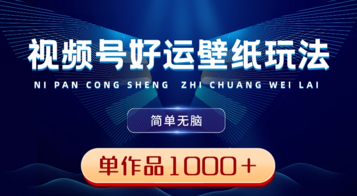 视频号好运壁纸玩法，简单无脑，发一个爆一个，单作品收益1000＋-天韵资源网