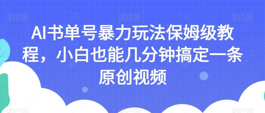 AI书单号暴力玩法保姆级教程，小白也能几分钟搞定一条原创视频【揭秘】-天韵资源网