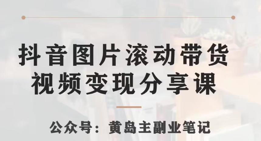 黄岛主·抖音图片滚动带货视频副业项目，一条龙变现玩法分享给你-天韵资源网