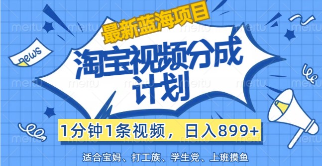最新蓝海项目淘宝视频分成计划，1分钟1条视频，日入899+，有手就行-天韵资源网