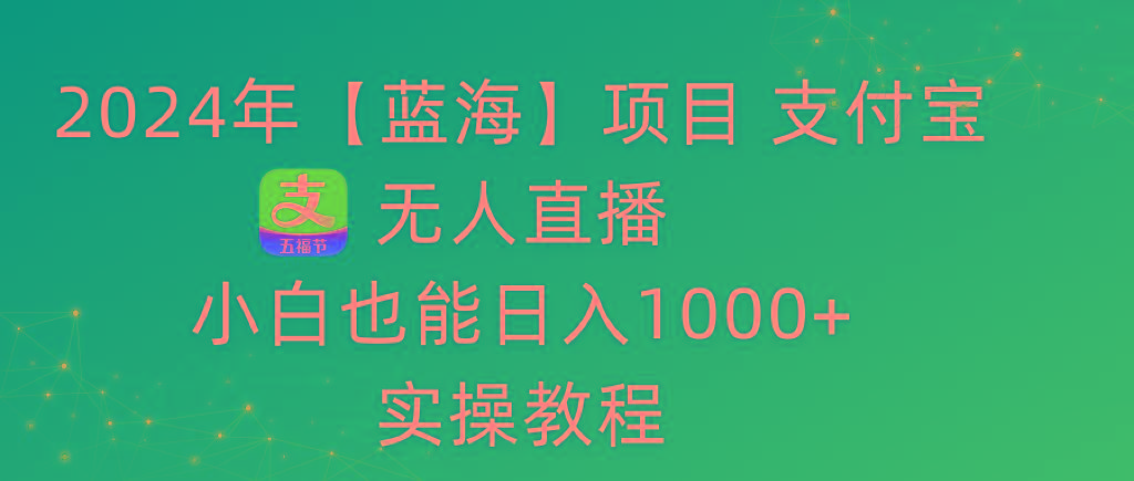 2024年【蓝海】项目 支付宝无人直播 小白也能日入1000+  实操教程-天韵资源网