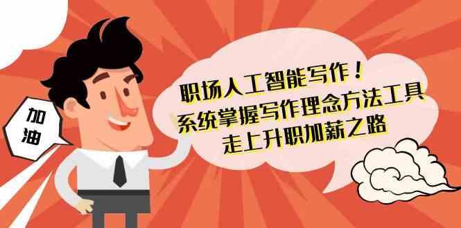 职场人工智能写作-系统掌握写作理念方法工具，走上升职加薪之路(无水印)-天韵资源网