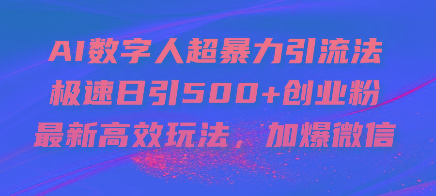 AI数字人超暴力引流法，极速日引500+创业粉，最新高效玩法，加爆微信-天韵资源网