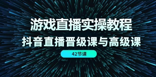 游戏直播实操教程，抖音直播晋级课与高级课(42节-天韵资源网