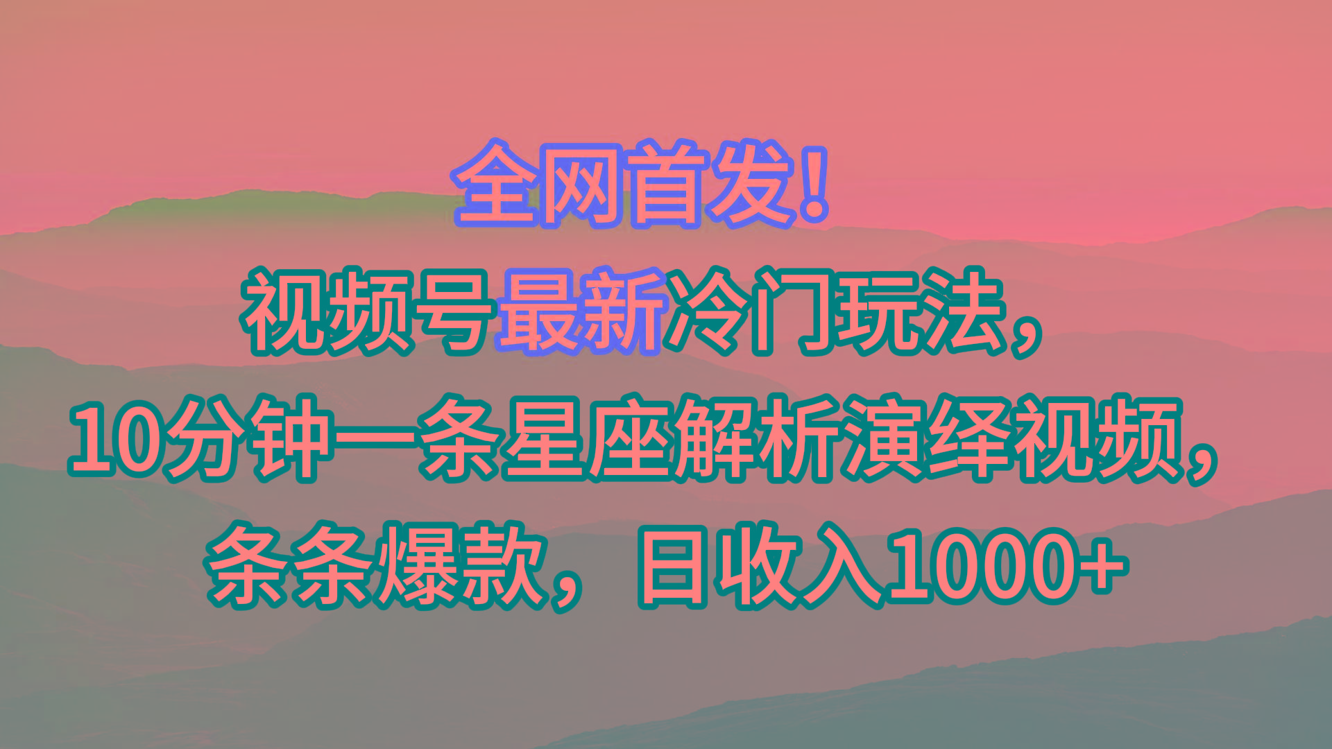 视频号最新冷门玩法，10分钟一条星座解析演绎视频，条条爆款，日收入1000+-天韵资源网