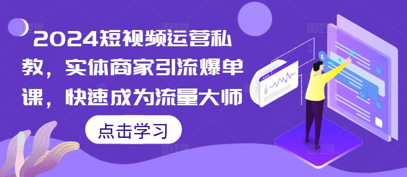 2024短视频运营私教，实体商家引流爆单课，快速成为流量大师-天韵资源网