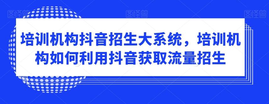培训机构抖音招生大系统，培训机构如何利用抖音获取流量招生-天韵资源网