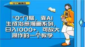 “0”门槛，靠AI生成治愈漫画系列，日入1000+，可放大操作的一个教学-天韵资源网