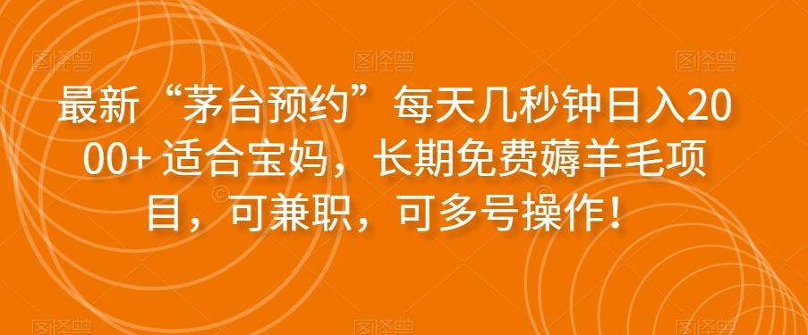 最新“茅台预约”每天几秒钟日入2000+适合宝妈，长期免费薅羊毛项目，可兼职，可多号操作！-天韵资源网