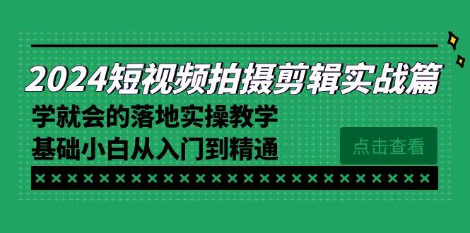 2024短视频拍摄剪辑实操篇，学就会的落地实操教学，基础小白从入门到精通-天韵资源网