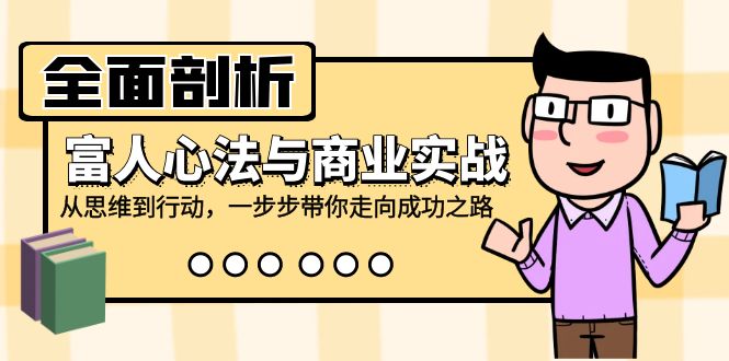 全面剖析富人心法与商业实战，从思维到行动，一步步带你走向成功之路-天韵资源网