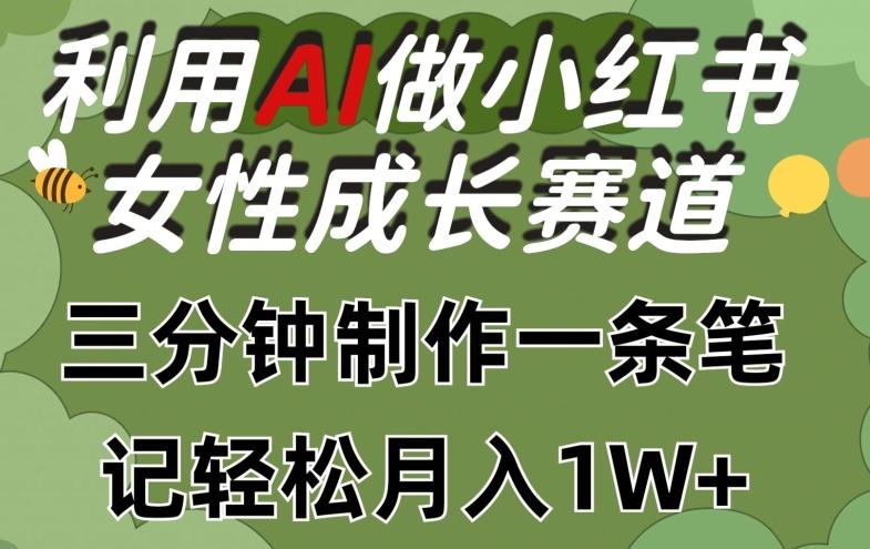利用Ai做小红书女性成长赛道，三分钟制作一条笔记，轻松月入1w+【揭秘】-天韵资源网