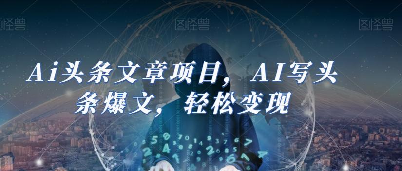 Ai头条文章项目，AI写头条爆文，轻松变现-天韵资源网