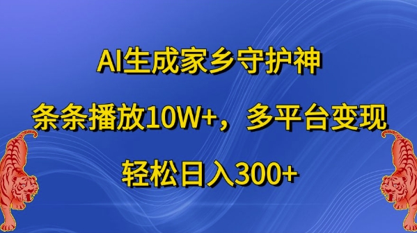 AI生成家乡守护神，条条播放10W+，多平台变现，轻松日入300+【揭秘】-天韵资源网