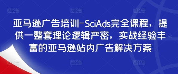 亚马逊广告培训-SciAds完全课程，提供一整套理论逻辑严密，实战经验丰富的亚马逊站内广告解决方案-天韵资源网
