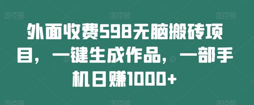 外面收费598无脑搬砖项目，一键生成作品，一部手机日赚1000+-天韵资源网