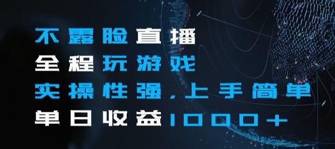 不露脸直播全程玩游戏，实操性强，上手简单，单日收益1000+【揭秘】-天韵资源网
