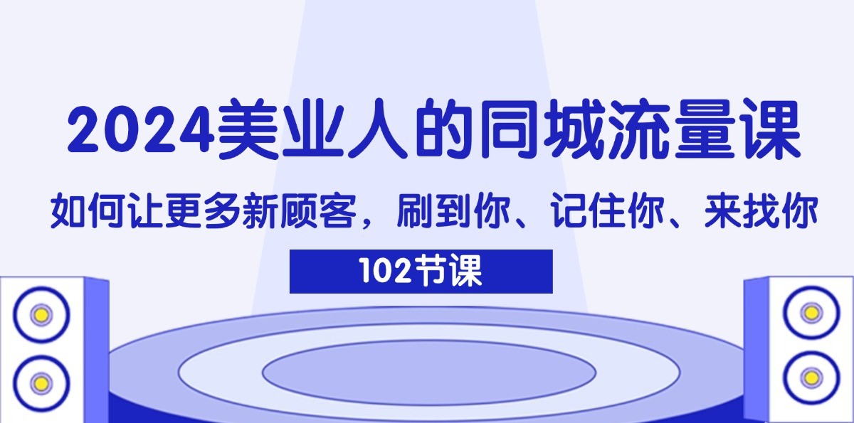 2024美业人的同城流量课：如何让更多新顾客，刷到你、记住你、来找你-天韵资源网