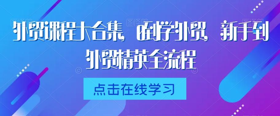 外贸课程大合集，0到1学外贸，新手到外贸精英全流程-天韵资源网