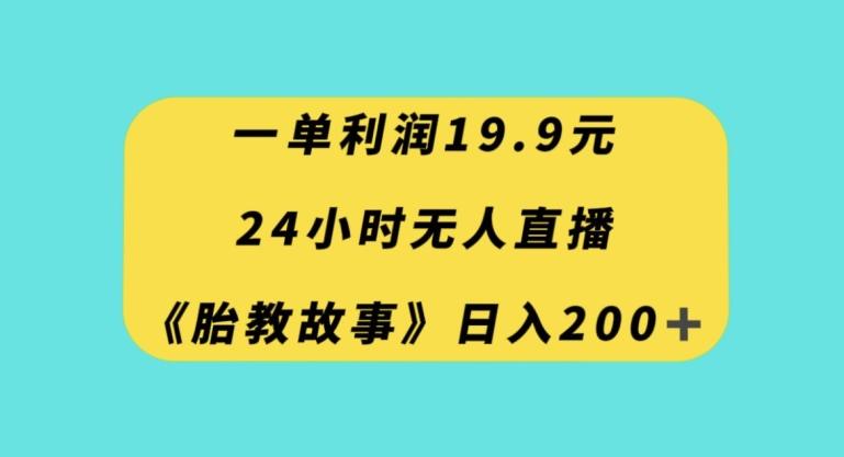 一单利润19.9，24小时无人直播胎教故事，每天轻松200+【揭秘】-天韵资源网