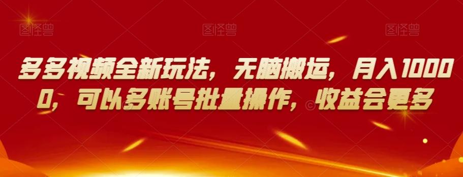 多多视频全新玩法，无脑搬运，月入10000，可以多账号批量操作，收益会更多【揭秘】-天韵资源网