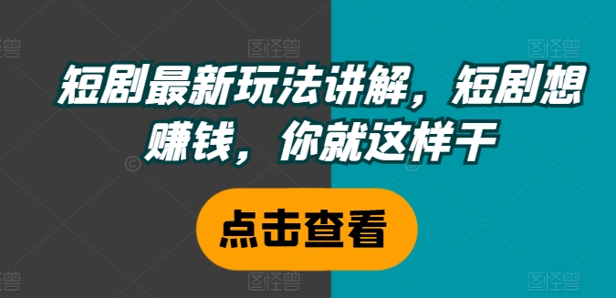 短剧最新玩法讲解，短剧想赚钱，你就这样干-天韵资源网
