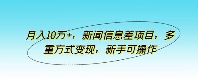 月入10万+，新闻信息差项目，多重方式变现，新手可操作【揭秘】-天韵资源网