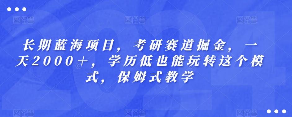 长期蓝海项目，考研赛道掘金，一天2000＋，学历低也能玩转这个模式，保姆式教学-天韵资源网