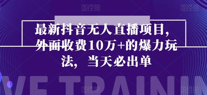 最新抖音无人直播项目，外面收费10w+的爆力玩法，当天必出单-天韵资源网
