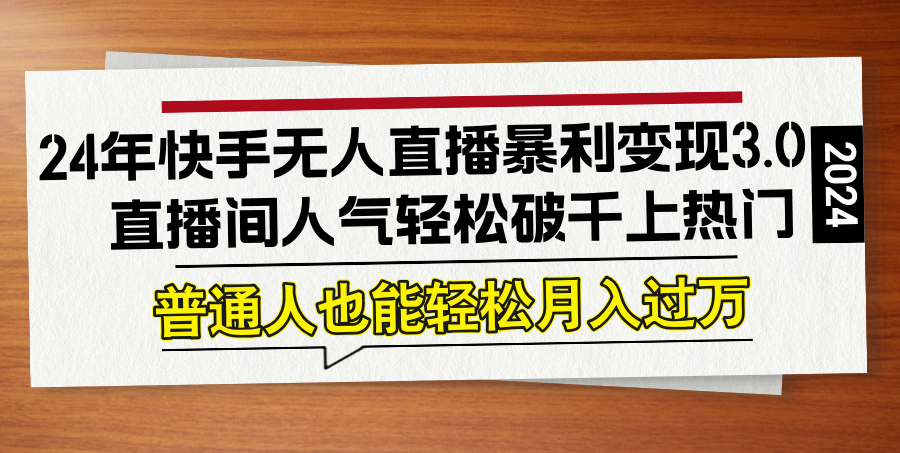 24年快手无人直播暴利变现3.0，直播间人气轻松破千上热门，普通人也能…-天韵资源网