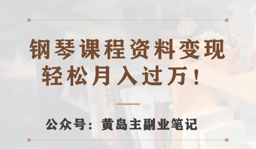 黄岛主·钢琴课程资料变现分享课，视频版一条龙实操玩法分享给你-天韵资源网