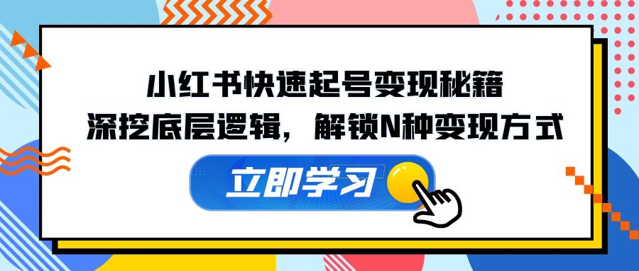 小红书快速起号变现秘籍：深挖底层逻辑，解锁N种变现方式-天韵资源网