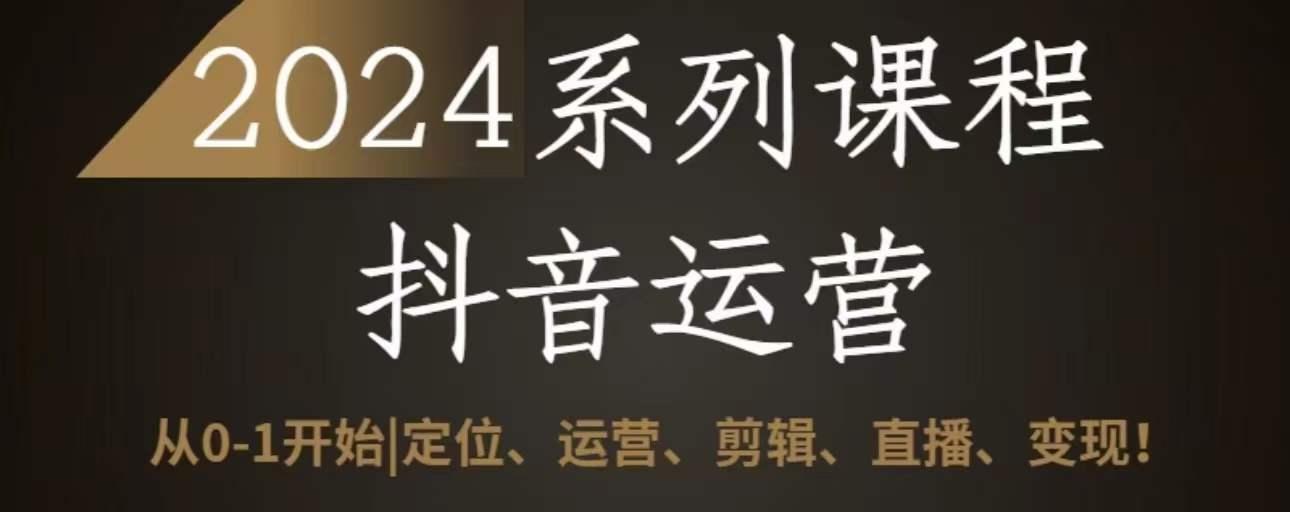 2024抖音运营全套系列课程，从0-1开始，定位、运营、剪辑、直播、变现-天韵资源网