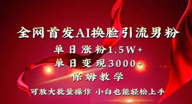全网首发Ai换脸引流男粉，单日涨粉1.5w+，单日变现3000+，小白也能轻松上手拿结果【揭秘】-天韵资源网