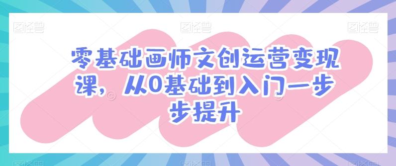 零基础画师文创运营变现课，从0基础到入门一步步提升-天韵资源网