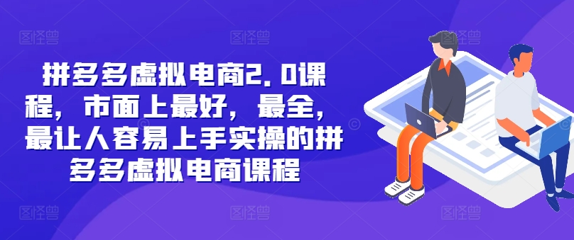 拼多多虚拟电商2.0项目，市面上最好，最全，最让人容易上手实操的拼多多虚拟电商课程-天韵资源网
